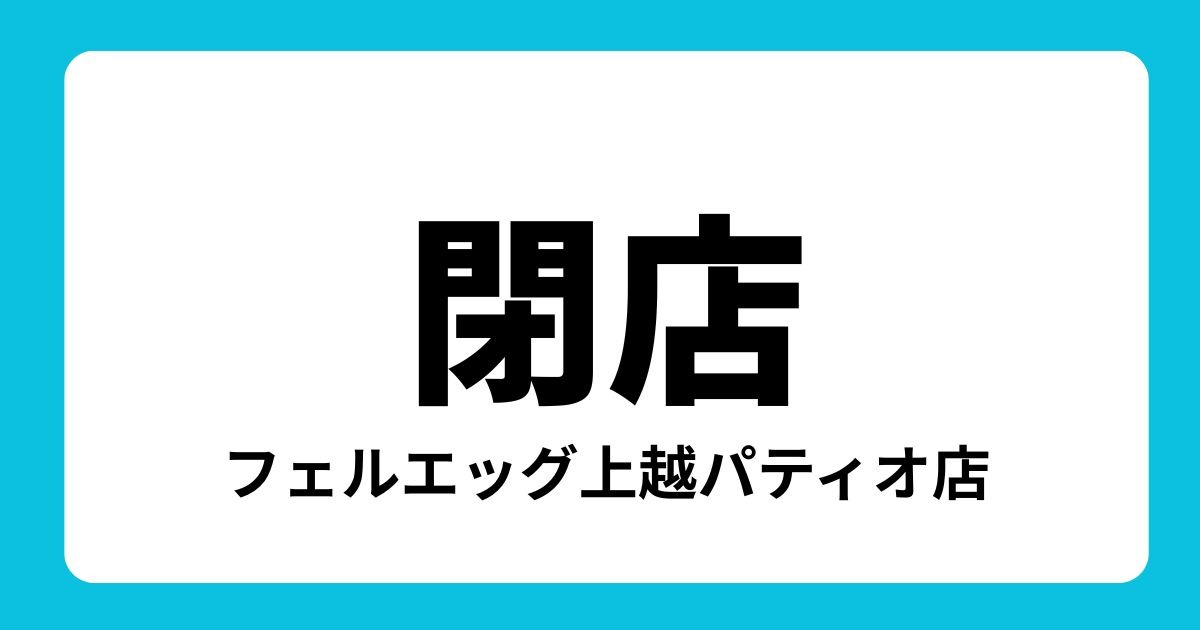 フェルエッグ上越パティオ店が閉店